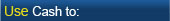 Use Cash to: